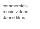 commercials
music videos
dance films
