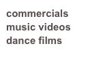 commercials
music videos
dance films
